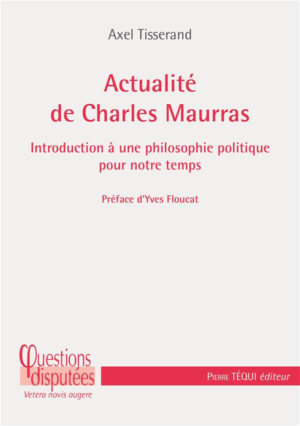 ACTUALITE DE CHARLES MAURRAS - INTRODUCTION A UNE PHILOSOPHIE POLITIQUE POUR NOTRE TEMPS