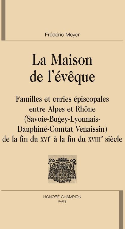 LA MAISON DE L'EVEQUE. FAMILLES ET CURIES EPISCOPALES ENTRE ALPES ET RHONE