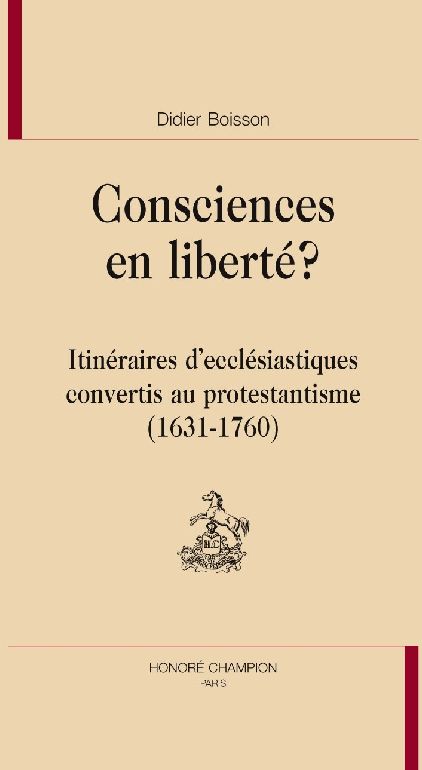 CONSCIENCES EN LIBERTE, ITINERAIRES D'ECCLESIASTIQUES CONVERTIS AU PROTESTANTISME (1631-1760)