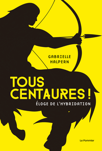 TOUS CENTAURES ! - ELOGE DE L'HYBRIDATION