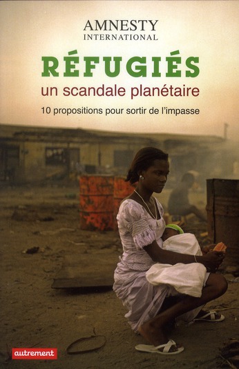 REFUGIES : UN SCANDALE PLANETAIRE - 10 PROPOSITIONS POUR SORTIR DE L'IMPASSE