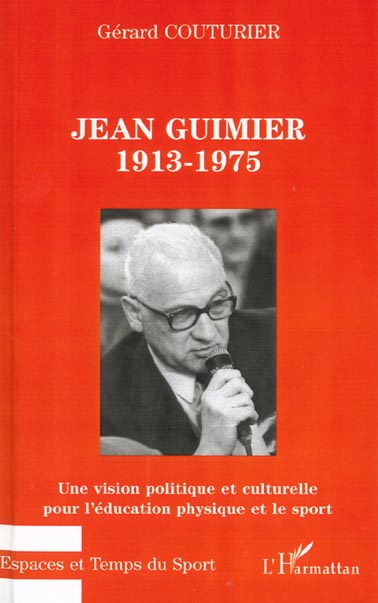 JEAN GUIMIER 1913-1975 - UNE VISION POLITIQUE ET CULTURELLE POUR L'EDUCATION PHYSIQUE ET LE SPORT