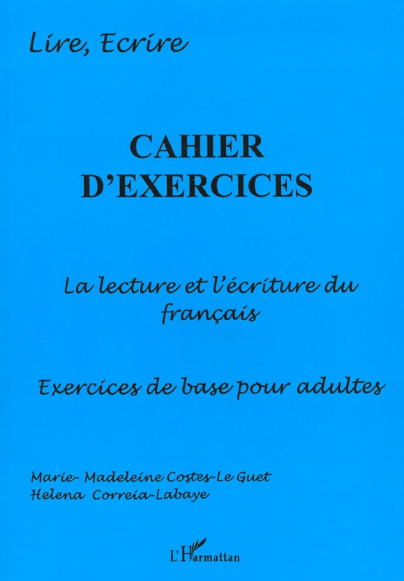 CAHIER D'EXERCICES - LA LECTURE ET L'ECRITURE DU FRANCAIS - CAHIER D'EXERCICES DE BASE POUR ADULTES