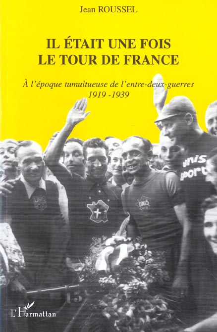 IL ETAIT UNE FOIS LE TOUR DE FRANCE - A L'EPOQUE TUMULTUEUSE DE L'ENTRE-DEUX-GUERRES - 1919-1939