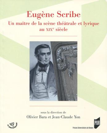 EUGENE SCRIBE - MAITRE DE LA SCENE THEATRALE ET LYRIQUE DU XIXE SIECLE.