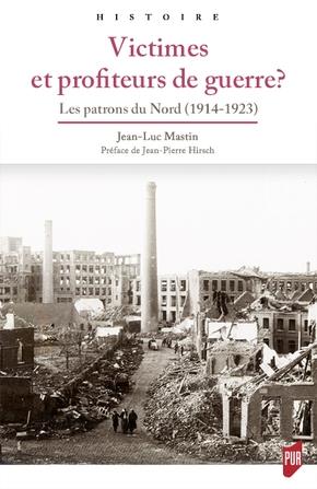 VICTIMES ET PROFITEURS DE GUERRE ? - LES PATRONS DU NORD (1914-1923). PREFACE DE JEAN-PIERRE HIRSCH