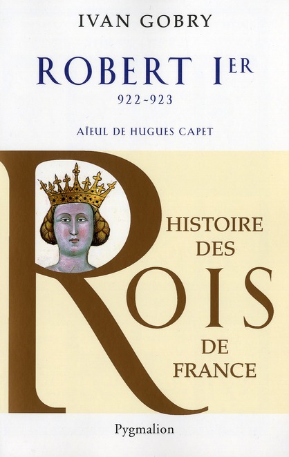 HISTOIRE DES ROIS DE FRANCE - ROBERT IER, 922-923 - AIEUL DE HUGUES CAPET
