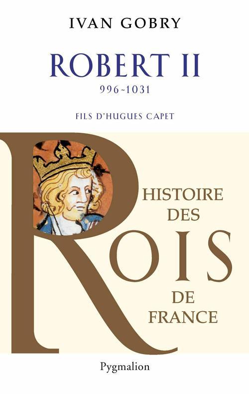 HISTOIRE DES ROIS DE FRANCE - ROBERT II, 996-1031 - FILS D'HUGUES CAPET