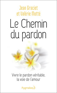 LE CHEMIN DU PARDON - VIVRE LE PARDON VERITABLE, LA VOIE DE L'AMOUR