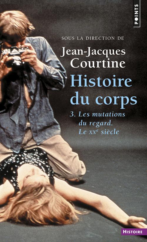 Histoire du corps, tome 3 - les mutations du regard. le xxe siecle