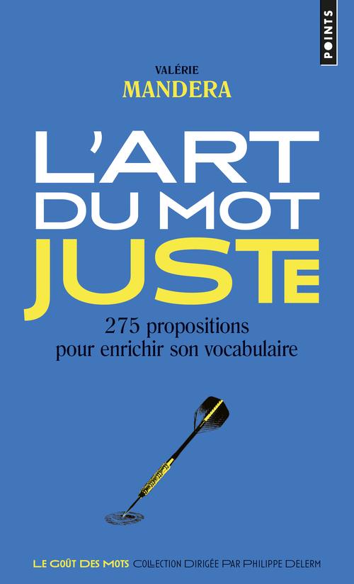 L'ART DU MOT JUSTE. 275 PROPOSITIONS POUR ENRICHIR SON VOCABULAIRE