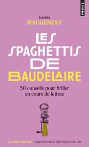 LES SPAGHETTIS DE BAUDELAIRE - 50 CONSEILS POUR BRILLER EN COURS DE LETTRES