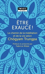 ETRE EXAUCE!  ( PREFACE DE FABRICE MIDAL) - LE CHEMIN DE LA MEDITATION ET DE LA VIE SELON CHOGYAM TR