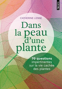 DANS LA PEAU D'UNE PLANTE. 70 QUESTIONS IMPERTINENTES SUR LA VIE CACHEE DES PLANTES