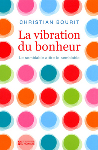 LA VIBRATION DU BONHEUR - LE SEMBLABLE ATTIRE LE SEMBLABLE