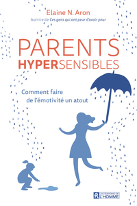 PARENTS HYPERSENSIBLES - COMMENT FAIRE DE L'EMOTIVITE UN ATOUT