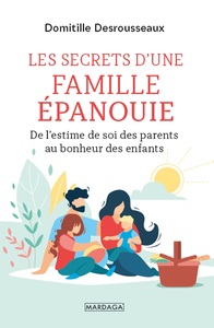 LES SECRETS D'UNE FAMILLE EPANOUIE - DE L'ESTIME DE SOI DES PARENTS AU BONHEUR DES ENFANTS