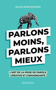 PARLONS MOINS, PARLONS MIEUX - L'ART DE LA PRISE DE PAROLE CREATIVE ET CONVAINCANTE