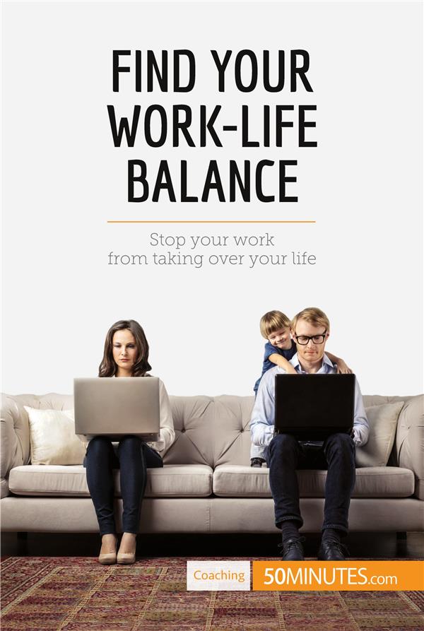 FIND YOUR WORK-LIFE BALANCE - STOP YOUR WORK FROM TAKING OVER YOUR LIFE
