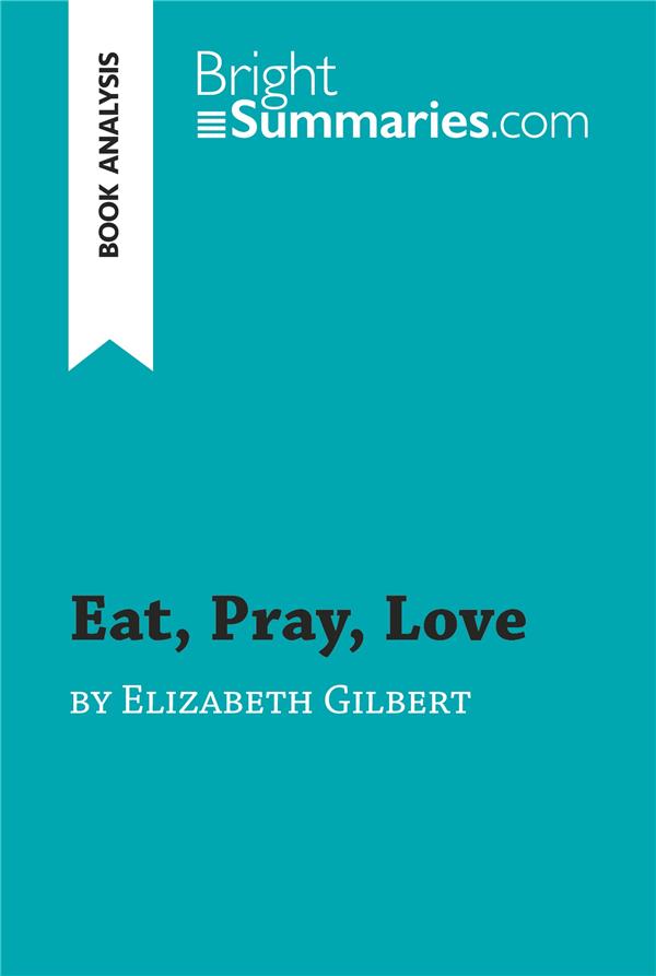 EAT, PRAY, LOVE BY ELIZABETH GILBERT (BOOK ANALYSIS) - DETAILED SUMMARY, ANALYSIS AND READING GUIDE