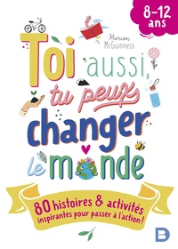 TOI AUSSI, TU PEUX CHANGER LE MONDE (8-12 ANS) - 80 HISTOIRES ET ACTIVITES INSPIRANTES POUR PASSER A