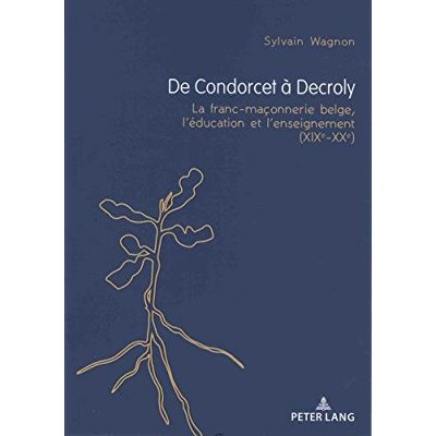 DE CONDORCET A DECROLY - LA FRANC-MACONNERIE BELGE, L'EDUCATION ET L'ENSEIGNEMENT (XIXE-XXE)