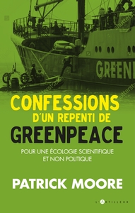 CONFESSIONS D'UN REPENTI DE GREENPEACE - POUR UNE ECOLOGIE SCIENTIFIQUE ET DURABLE