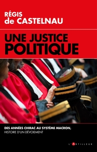 UNE JUSTICE POLITIQUE - DES ANNEES CHIRAC AU SYSTEME MACRON, HISTOIRE D'UN DEVOIEMENT
