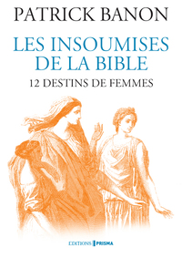 LES INSOUMISES DE LA BIBLE - 12 DESTINS DE FEMMES