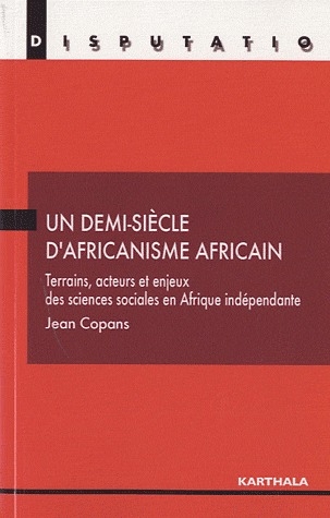 UN DEMI-SIECLE D'AFRICANISME AFRICAIN - TERRAINS, ACTEURS ET ENJEUX DES SCIENCES SOCIALES EN AFRIQUE