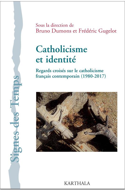 CATHOLICISME ET IDENTITE - REGARDS CROISES SUR LE CATHOLICISME FRANCAIS CONTEMPORAIN, 1980-2017