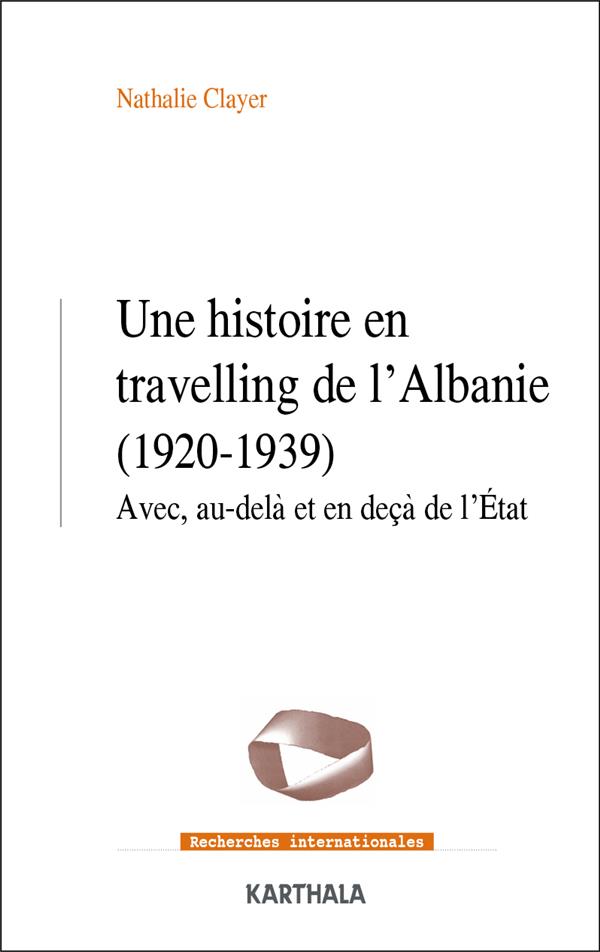 UNE HISTOIRE EN TRAVELLING DE L'ALBANIE (1920-1939) - AVEC, AU-DELA ET EN DECA DE L'ETAT