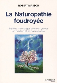 LA NATUROPATHIE FOUDROYEE - MYTHES, MENSONGES ET ERREURS GRAVES EN NUTRITION ET EN NATUROPATHIE