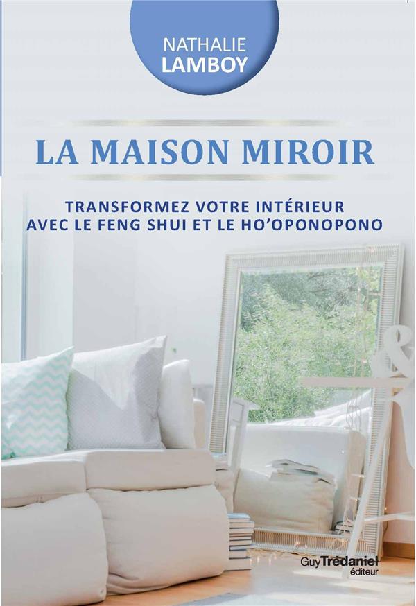 LA MAISON MIROIR - TRANSFORMER VOTRE INTERIEUR AVEC LE FENG SHUI ET LE HO'OPONOPONO