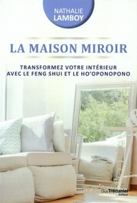 LA MAISON MIROIR - TRANSFORMER VOTRE INTERIEUR AVEC LE FENG SHUI ET LE HO'OPONOPONO