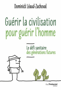 GUERIR LA CIVILISATION, GUERIR L'HOMME - LE DEFI SANITAIRE DES GENERATIONS FUTURES