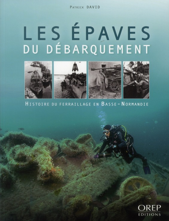 EPAVES (LES) DU DEBARQUEMENT - HISTOIRE DU FERRAILLAGE EN BASSE-NORMANDIE