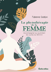 LA PHYTOTHERAPIE DE LA FEMME - ACCOMPAGNER AU QUOTIDIEN LES CYCLES DU FEMININ