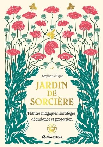 JARDIN DE SORCIERE. PLANTES MAGIQUES, SORTILEGES, ABONDANCE ET PROTECTION