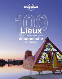 100 LIEUX ET EXPERIENCES POUR DECONNECTER EN FRANCE 1ED