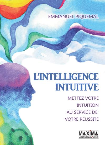L'INTELLIGENCE INTUITIVE - METTEZ VOTRE INTUITION AU SERVICE DE VOTRE REUSSITE