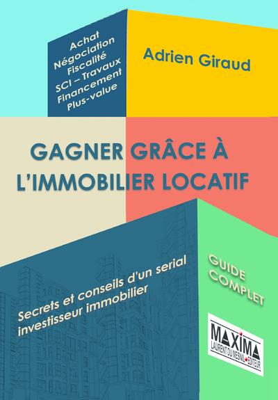 GAGNER GRACE A L'IMMOBILIER LOCATIF - SECRETS ET CONSEILS D'UN SERIAL INVESTISSEUR IMMOBILIER