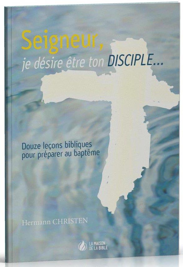 SEIGNEUR, JE DESIRE ETRE TON DISCIPLE : DOUZE LECONS BIBLIQUES POUR PREPARER AU BAPTEME