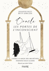 ORACLE, LES PORTES DE L'INCONSCIENT - LAISSEZ LA MAGIE DES ARCHETYPES FEMININS VOUS GUIDER