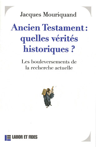 ANCIEN TESTAMENT : QUELLE VERITE HISTORIQUE ? - LES BOULEVERSEMENTS DE LA RECHERCHE ACTUELLE