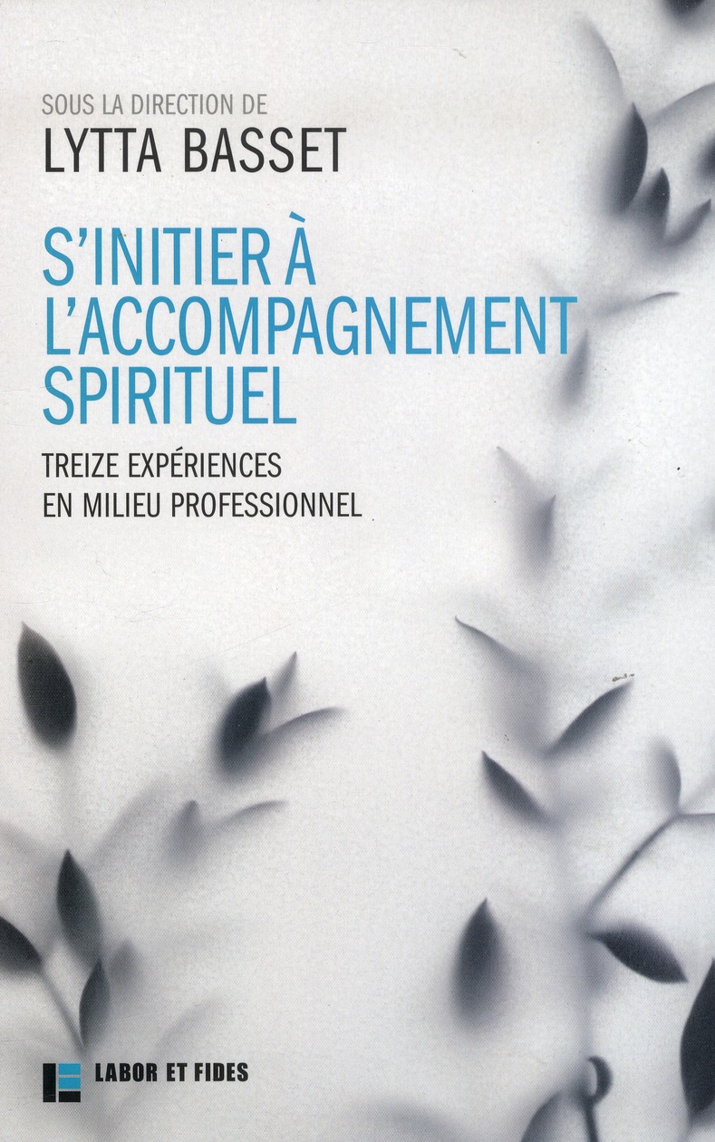 S'INITIER A L'ACCOMPAGNEMENT SPIRITUEL - 13 EXPERIENCES EN MILIEU PROFESSIONNEL