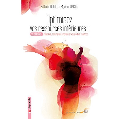 OPTIMISEZ VOS RESSOURCES INTERIEURES - 55 EXERCICES : RELAXATION, RESPIRATION, EMOTIONS ET VISUALISA