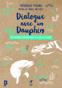 DIALOGUE AVEC UN DAUPHIN - UNE RELATION EXTRAORDINAIRE AU-DELA DE L'ESPECE