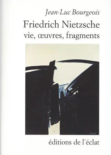 Friedrich nietzsche. vie, oeuvres, fragments