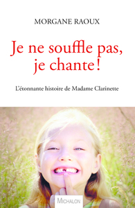JE NE SOUFFLE PAS, JE CHANTE ! L'ETONNANTE HISTOIRE DE MADAME CLARINETTE